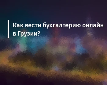 Как вести бухгалтерию онлайн в Грузии?