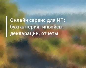 Онлайн сервис для ИП: бухгалтерия, инвойсы, декларации, отчеты