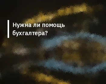 Нужна ли помощь бухгалтера?