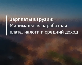Зарплаты в Грузии: Минимальная заработная плата, налоги и средний доход