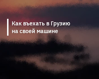 Как въехать в Грузию на своей машине