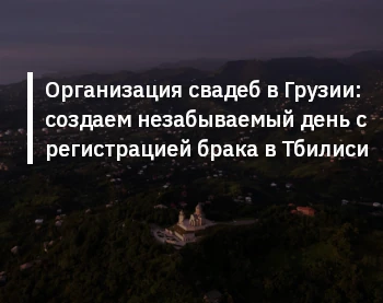 Организация свадеб в Грузии: создаем незабываемый день с регистрацией брака в Тбилиси