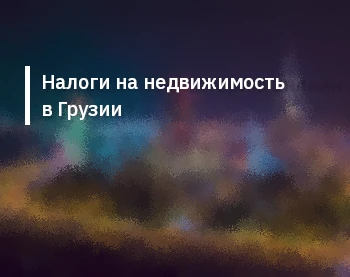 Налоги на недвижимость в Грузии