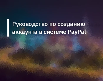 Руководство по созданию аккаунта в системе PayPal