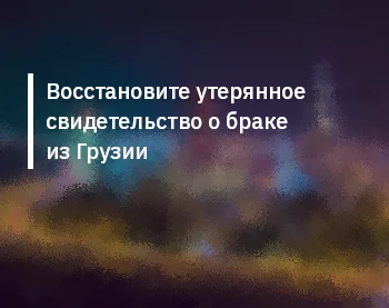 Восстановите утерянное свидетельство о браке из Грузии