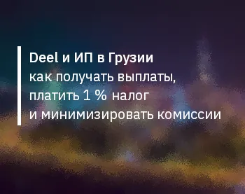 Deel и ИП в Грузии — как получать выплаты, платить 1 % налог и минимизировать комиссии